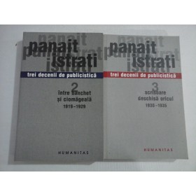 TREI DECENII DE PUBLICISTICA ( 2 VOL ) INTRE BANCHET SI CIOMAGEALA 1919-1929; SCRISOARE DESCHISA ORICUI 1930-1935 - PANAIT ISTRATI